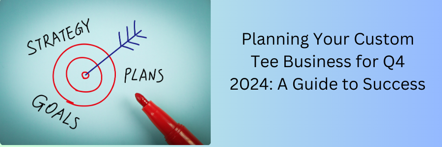 Planning Your Custom Tee Business for Q4 2024: A Guide to Success