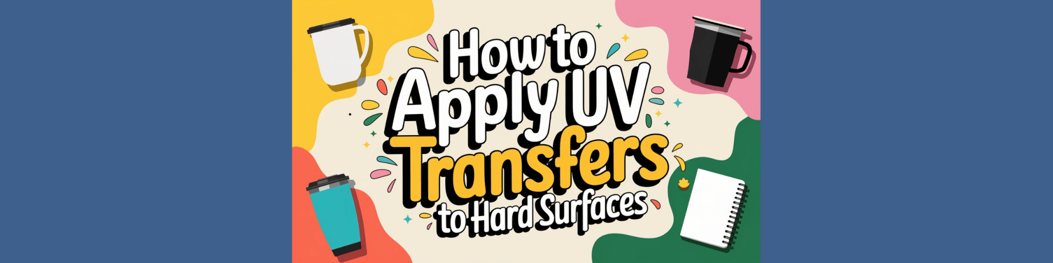 How to Apply UV Transfers to Hard Surfaces - We Print U Press DTF Transfers