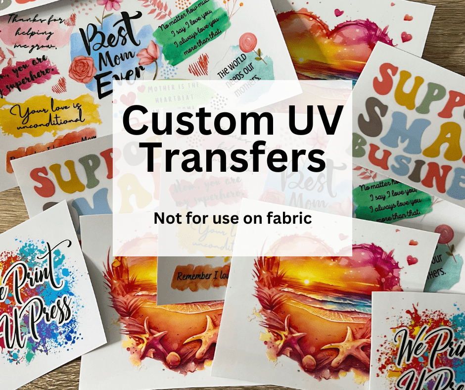 Custom UV Transfer (FOR HARD SURFACES) - We Print U Press DTF Transfers