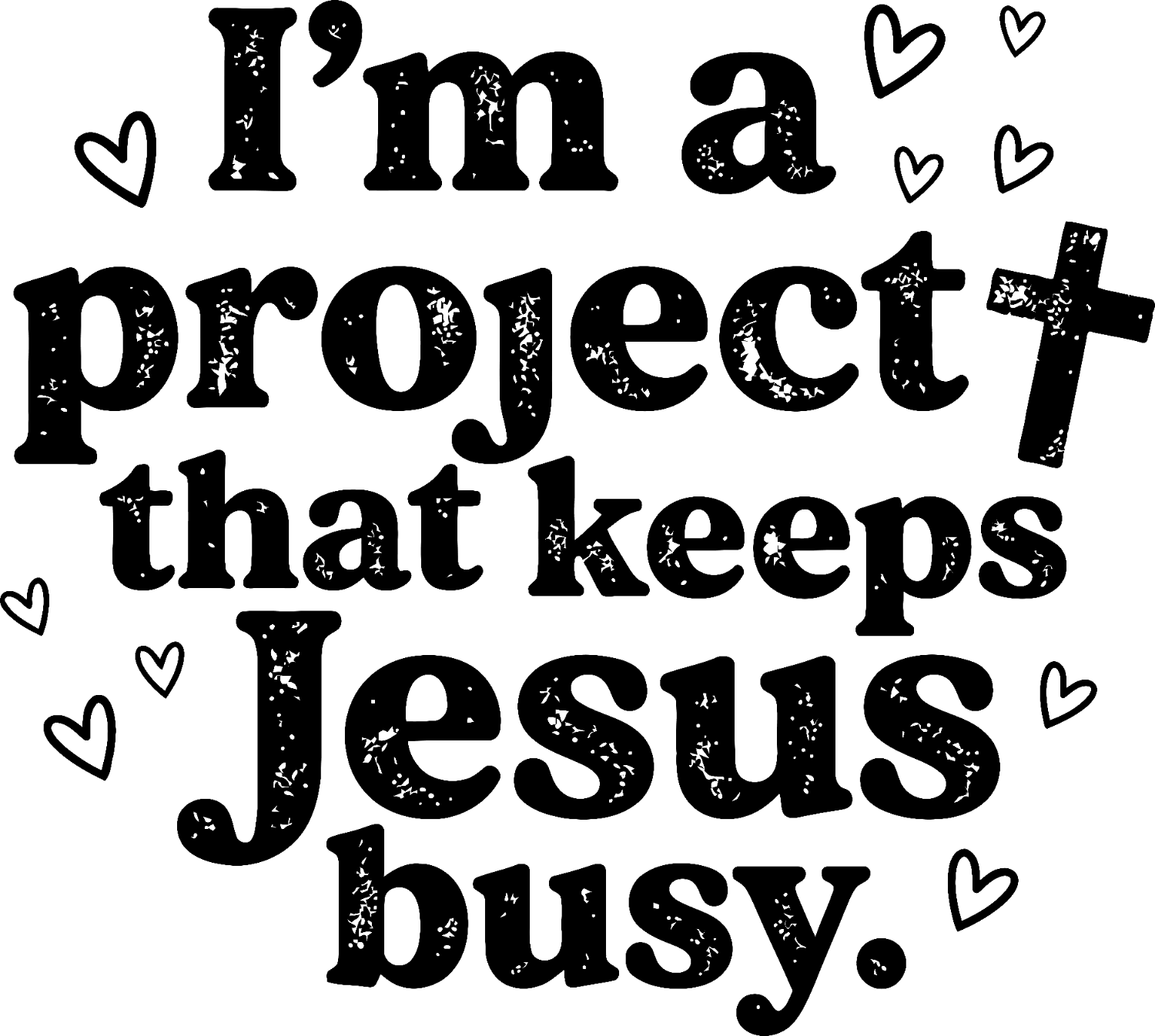 Black distressed text reading 'I'm a project that keeps Jesus busy' with decorative hearts, ready to press DTF transfer