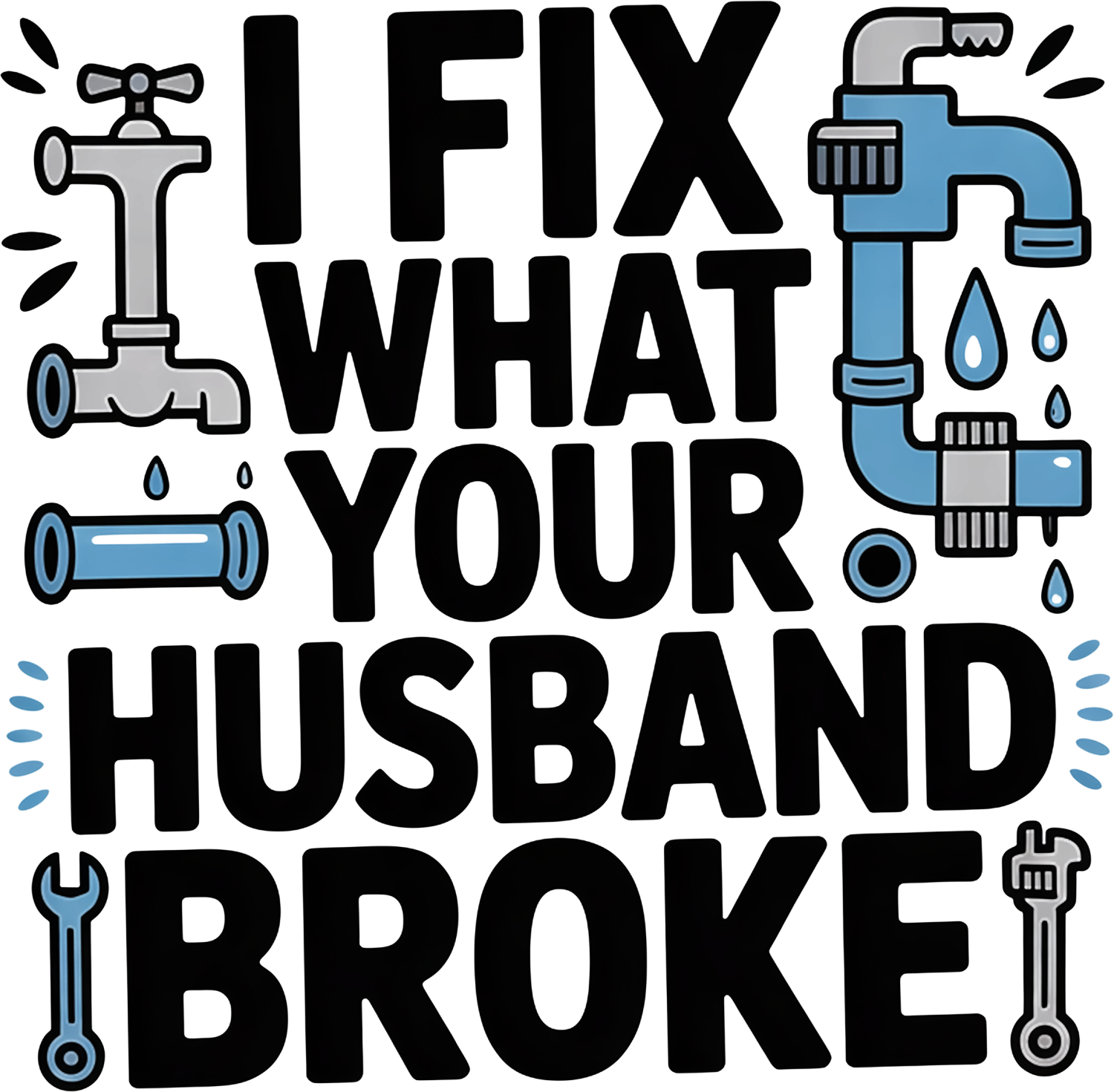 Bold humorous design saying 'Fix What Your Husband Broke' with plumbing pipe and wrench graphics, ready to press dtf transfer
