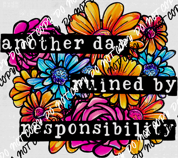Another Day Ruined by Responsibility Floral DTF Transfer - We Print U Press DTF Transfers