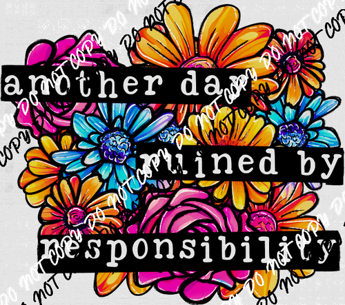 Another Day Ruined by Responsibility Floral DTF Transfer - We Print U Press DTF Transfers