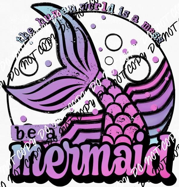 Be a Mermaid The Human World is a Mess DTF Transfer - We Print U Press DTF Transfers