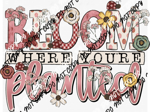 Bloom Where You're Planted DTF Transfer - We Print U Press DTF Transfers