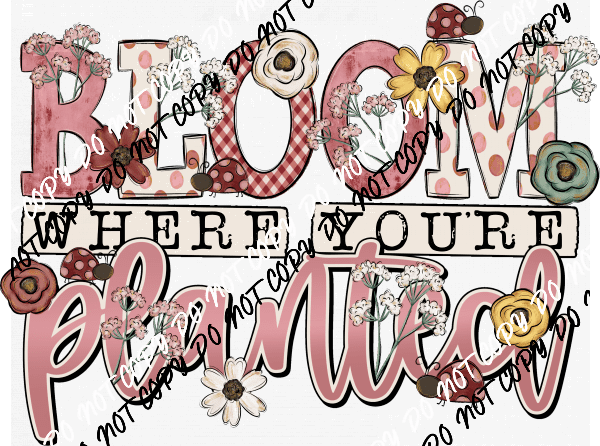 Bloom Where You're Planted DTF Transfer - We Print U Press DTF Transfers
