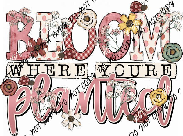 Bloom Where You're Planted DTF Transfer - We Print U Press DTF Transfers