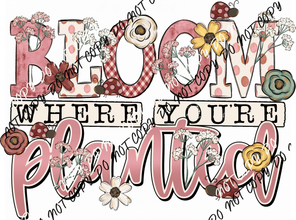 Bloom Where You're Planted DTF Transfer - We Print U Press DTF Transfers