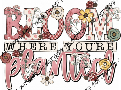 Bloom Where You're Planted DTF Transfer - We Print U Press DTF Transfers