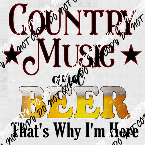 Country Music and Beer That's Why I'm Here DTF Transfer - We Print U Press DTF Transfers
