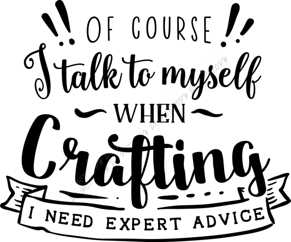 Black and white vintage-style illustration with text reading "Of course I talk to myself when crafting I need expert advice" with decorative banner, ready to press dtf transfer