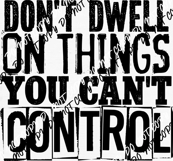 Dont Dwell on Things You Can't Control DTF Transfer - We Print U Press DTF Transfers