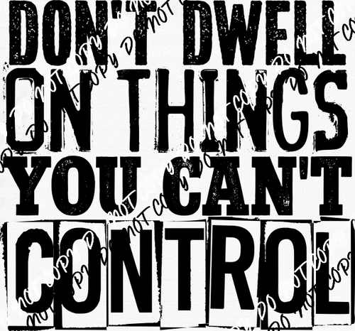 Dont Dwell on Things You Can't Control DTF Transfer - We Print U Press DTF Transfers