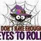 Dont Have Enough Eyes To Roll Dtf Transfer