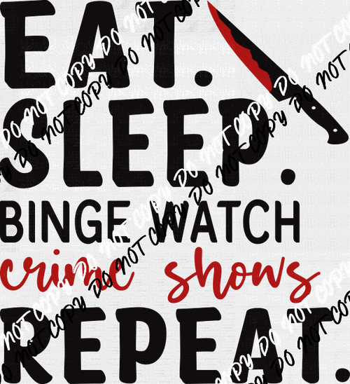 Eat Sleep Binge Watch Crime Shows Repeat DTF Transfer - We Print U Press DTF Transfers