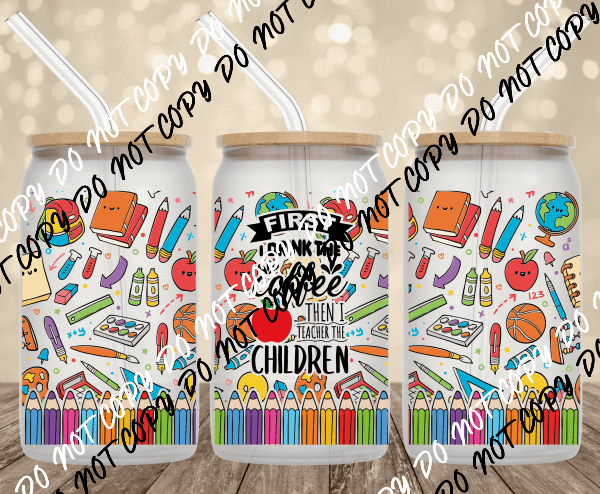 First I Drink the Coffee Then Teach Transfer for 16 oz Glass Can - We Print U Press DTF Transfers