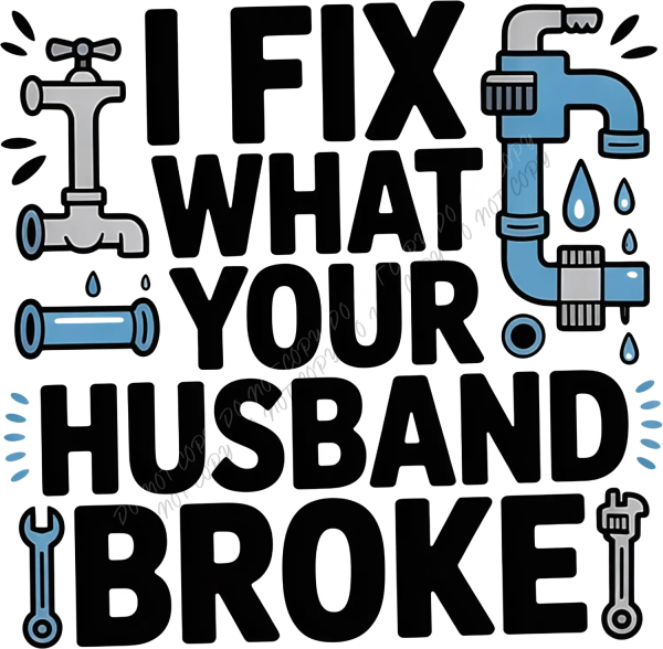 Bold humorous design saying 'Fix What Your Husband Broke' with plumbing pipe and wrench graphics, ready to press dtf transfer