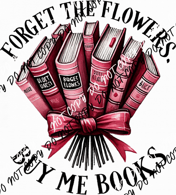 Forget the Flowers Buy Me Books DTF Transfer - We Print U Press DTF Transfers