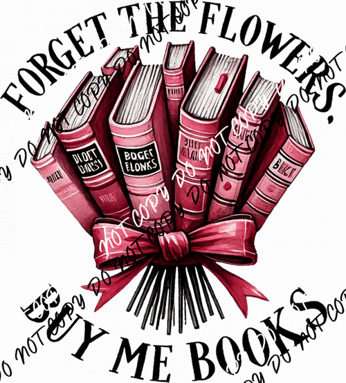 Forget the Flowers Buy Me Books DTF Transfer - We Print U Press DTF Transfers