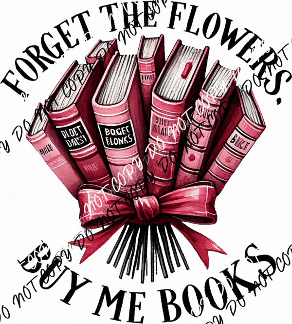 Forget the Flowers Buy Me Books DTF Transfer - We Print U Press DTF Transfers