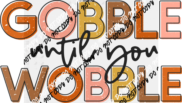 Gobble Until You Wobble DTF Transfer - We Print U Press DTF Transfers
