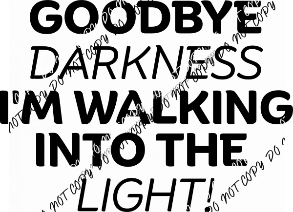 Goodbye Darkness, I’m Walking Into the Light DTF Transfer - We Print U Press DTF Transfers