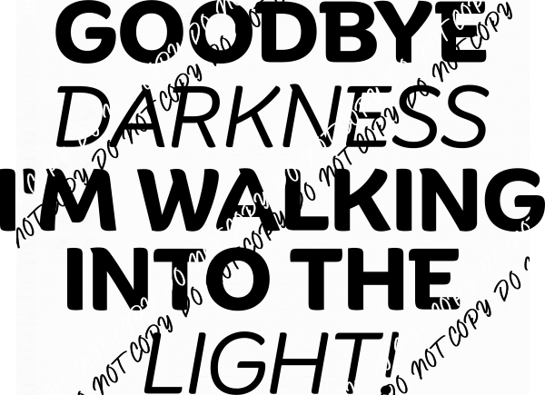 Goodbye Darkness, I’m Walking Into the Light DTF Transfer - We Print U Press DTF Transfers