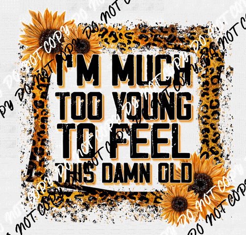 I am Much too Young to Feel this Damn Old DTF Transfer - We Print U Press DTF Transfers