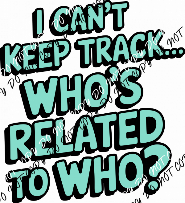 I Can’t Keep Track… Who’s Related to Who? DTF Transfer - We Print U Press DTF Transfers