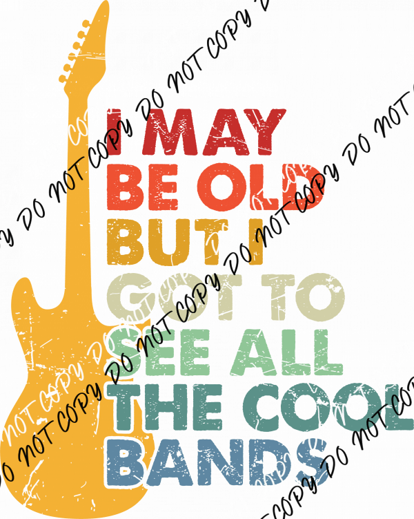 I May Be Old But I Got to See All the Cool Bands DTF Transfer - We Print U Press DTF Transfers