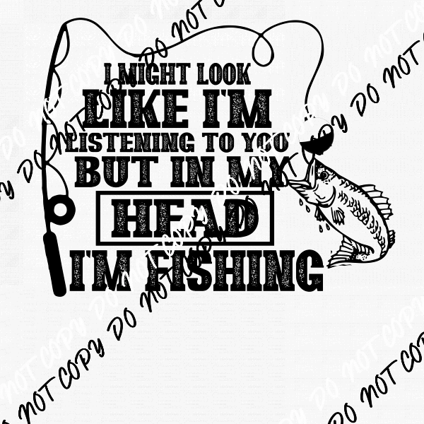 I Might Look Like I’m Listening but in My Head I’m Fishing DTF Transfer - We Print U Press DTF Transfers