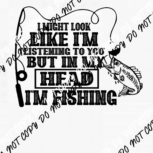 I Might Look Like I’m Listening but in My Head I’m Fishing DTF Transfer - We Print U Press DTF Transfers