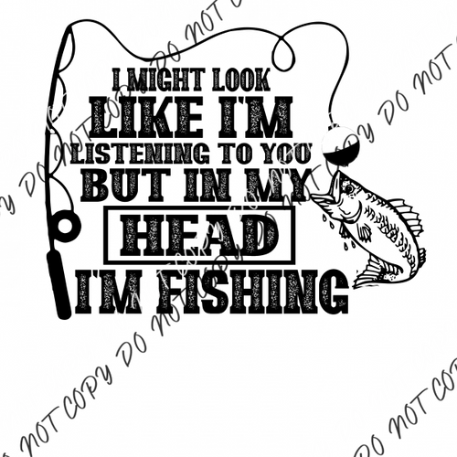 I Might Look Like I’m Listening but in My Head I’m Fishing DTF Transfer - We Print U Press DTF Transfers