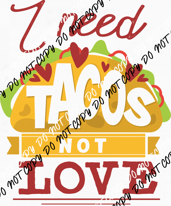 I Need Tacos Not Love DTF Transfer - We Print U Press DTF Transfers