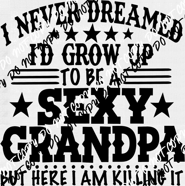 I Never Dreamed Id Grow Up to be a Sexy Grandpa DTF Transfer - We Print U Press DTF Transfers