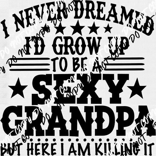 I Never Dreamed Id Grow Up to be a Sexy Grandpa DTF Transfer - We Print U Press DTF Transfers