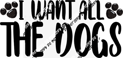 I Want All the Dogs DTF Transfer - We Print U Press DTF Transfers