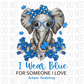 I Wear Blue For Someone Love Austim Elephant Dtf Transfer