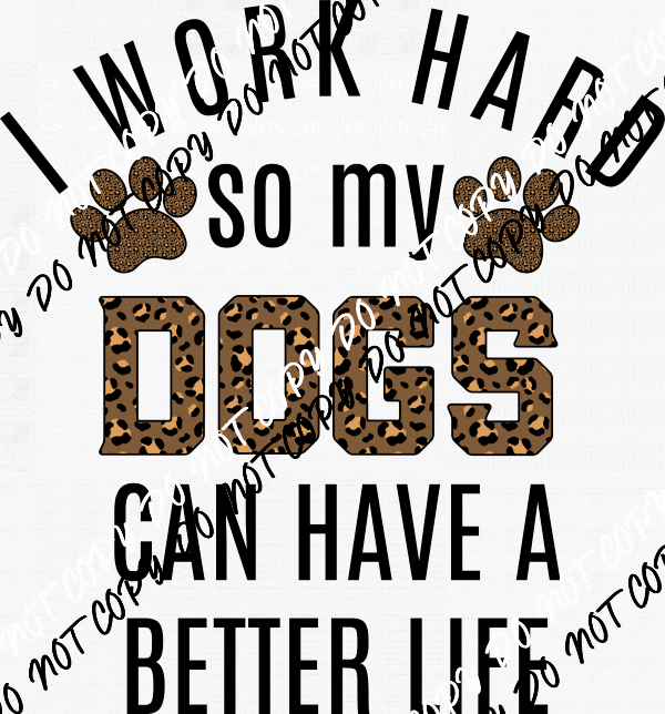 I Work Hard So My Dogs Can Have A Better Life DTF Transfer - We Print U Press DTF Transfers