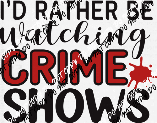 I'd Rather Be Watching Crime Shows DTF Transfer - We Print U Press DTF Transfers