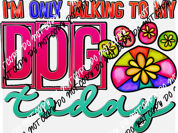 I'm Only Talking to My Dog Today DTF Transfer - We Print U Press DTF Transfers