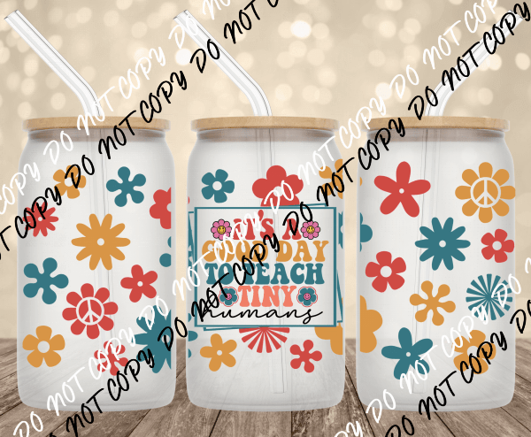 It's a Good Day to Teach Tiny Humans UV Transfer for 16 oz Glass Can - We Print U Press DTF Transfers