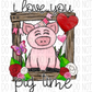 Love You Pig Time Dtf Transfer