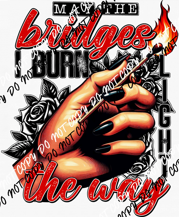 May the Bridges I Burn Light the Way DTF Transfer - We Print U Press DTF Transfers