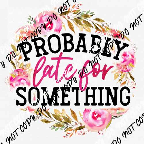 Probably Late for Something DTF Transfer - We Print U Press DTF Transfers