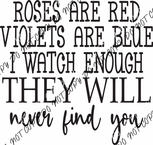 Roses are Red I watch Enough They Will Never Find You DTF Transfer - We Print U Press DTF Transfers