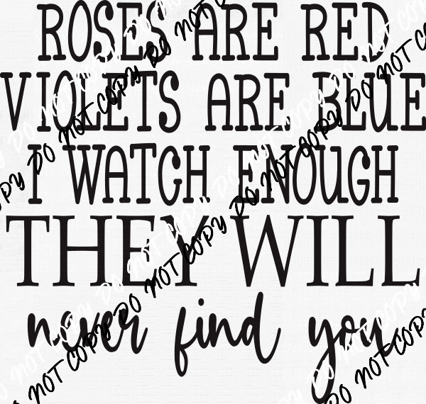 Roses are Red I watch Enough They Will Never Find You DTF Transfer - We Print U Press DTF Transfers