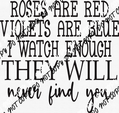 Roses are Red I watch Enough They Will Never Find You DTF Transfer - We Print U Press DTF Transfers