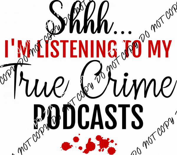 Shhh... I'm Listening to My True Crime Podcasts DTF Transfer - We Print U Press DTF Transfers