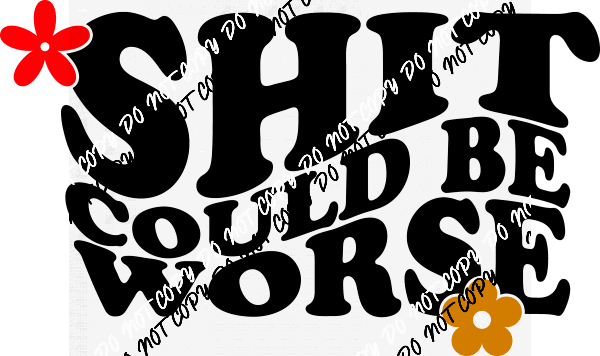 Shit Could be Worse - We Print U Press DTF Transfers